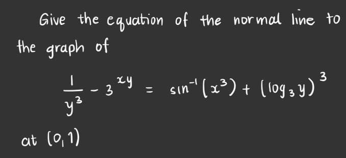 Give the equation of the nor mal line to
the graph of
= sın" (z³) + (1og , y)³
Sin
y
at (0, 1)
