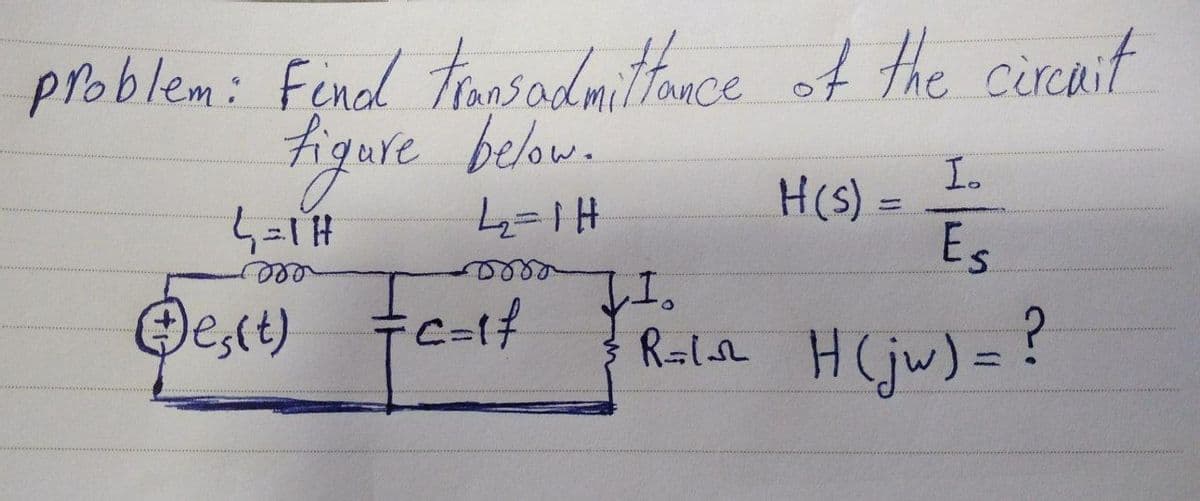 problem: Find transadmittance of the circuit
figure
figure below.
I.
H(s) =
4 =1 H
4₂2=1 H
Es
moo
1.
Ⓒes(t) =c=1f
| R=L₁sh H(jw) = ?