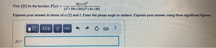 8(+1)?
(82+10s+34)(s² +8&+20)
Find f(t) for the function F(s)
%3D
Express your answer in terms of u (t) and t. Enter the phase angle in radians. Express your answer using three significant figures.
