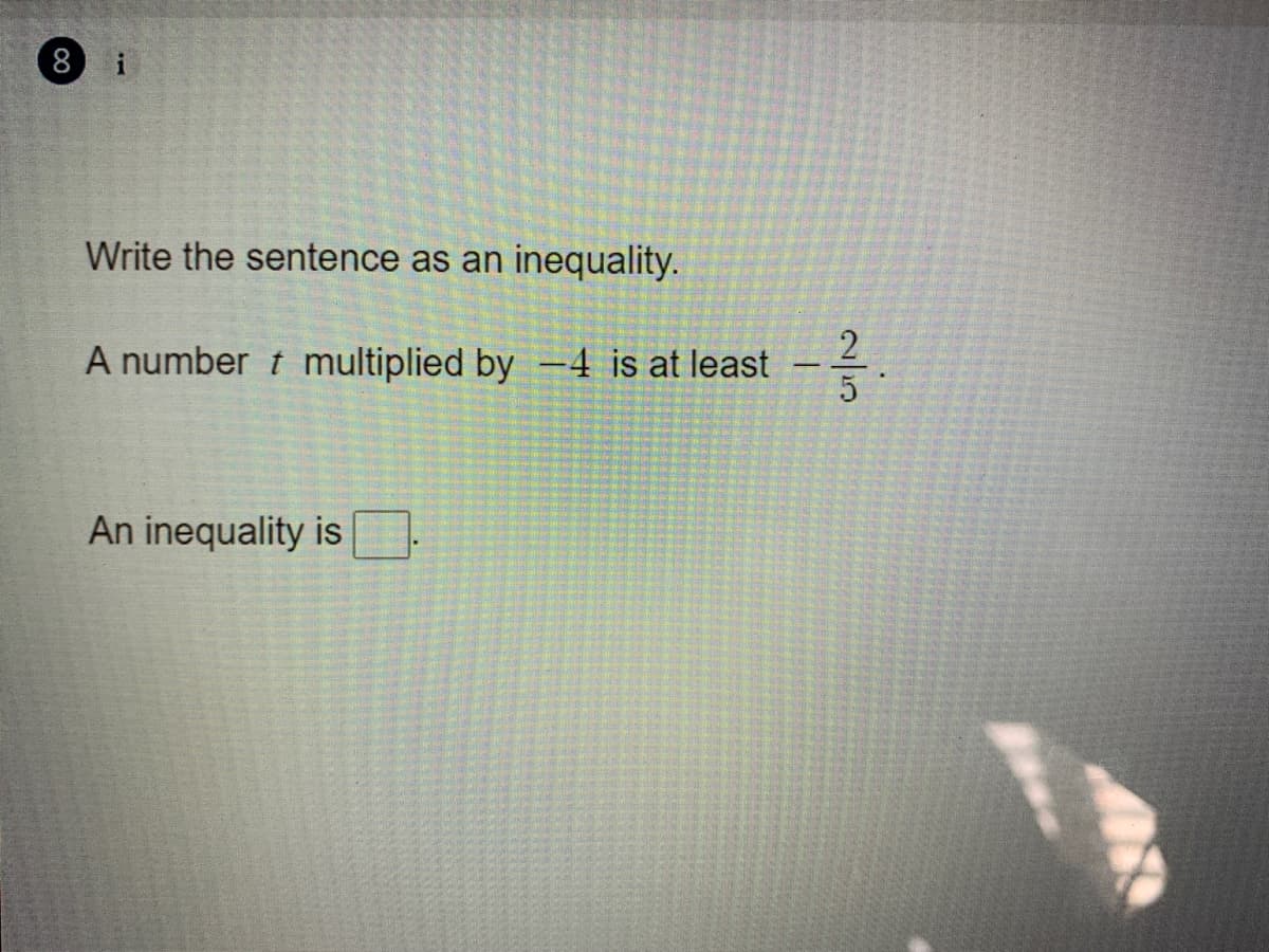 8
Write the sentence as an inequality.
2
A number t multiplied by -4 is at least
An inequality is
