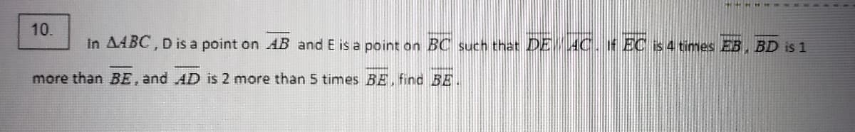 10.
In AABC, D is a point on AB and E is a point on BC such that DE AC. f EC is 4 times EB, BD is 1
more than BE, and AD is 2 more than 5 times BE. find BE.
