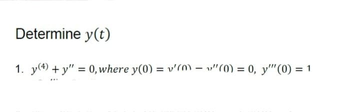 Determine y(t)
1. y(4) +y" = 0, where y(0) = v'(m) — "(0) = 0, y'" (0) = 1