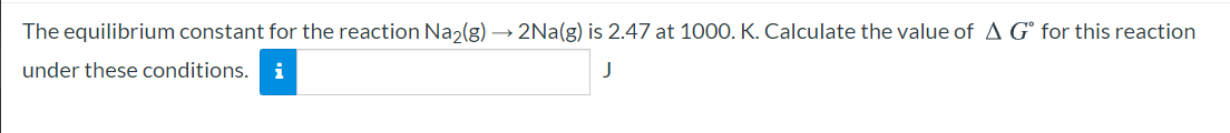 The equilibrium constant for the reaction Na2(g) →
2Na(g) is 2.47 at 1000. K. Calculate the value of A G° for this reaction
under these conditions.
i
