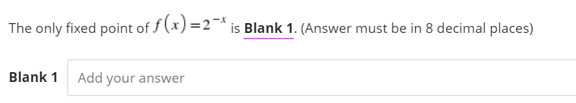 The only fixed point of f(x)=2¯* is Blank 1. (Answer must be in 8 decimal places)
Blank 1 Add your answer