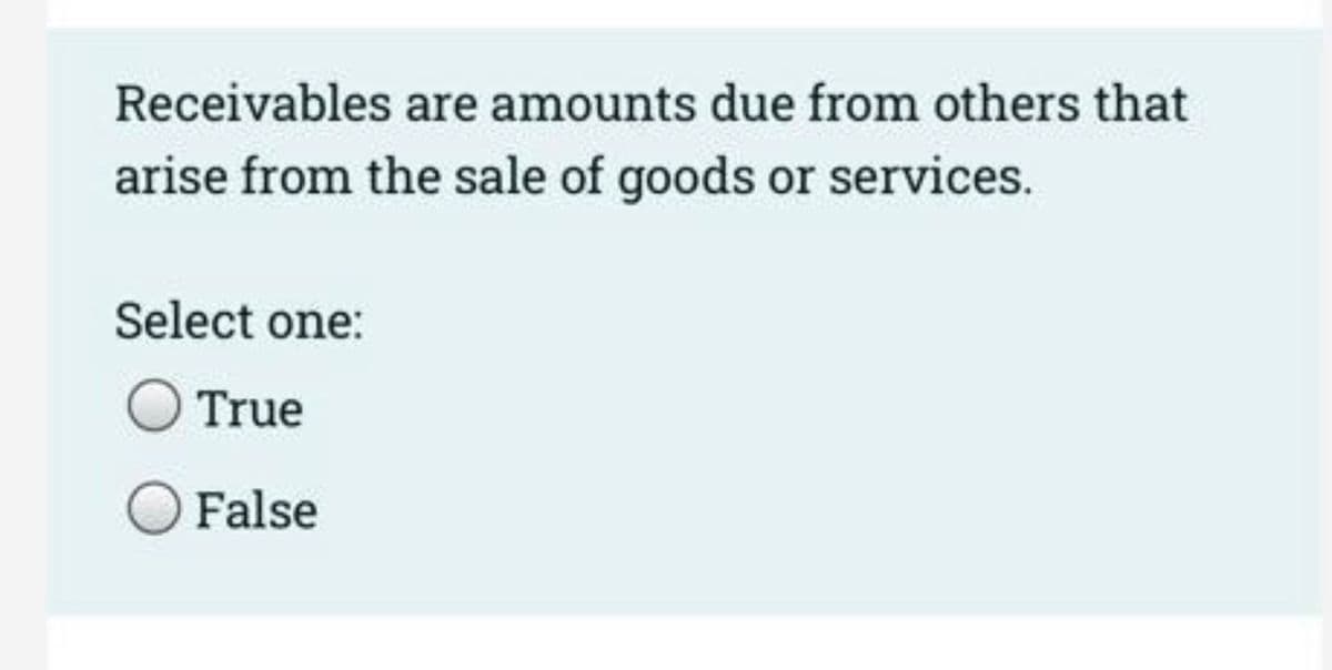 Receivables are amounts due from others that
arise from the sale of goods or services.
Select one:
True
False
