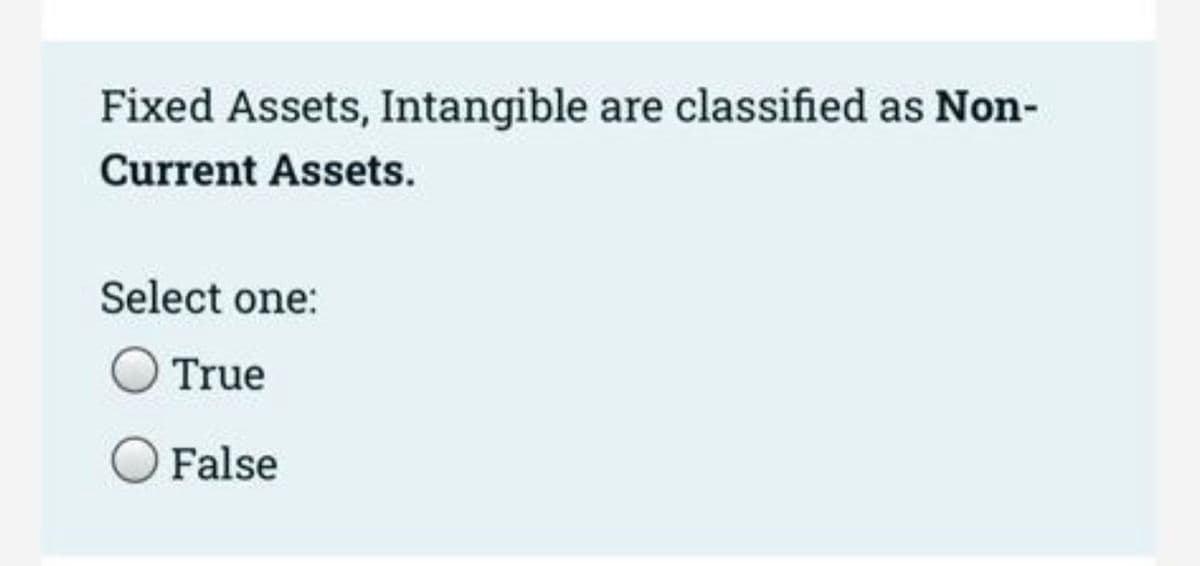 Fixed Assets, Intangible are classified as Non-
Current Assets.
Select one:
True
False
