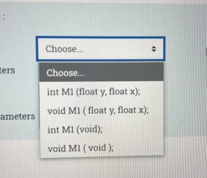 Choose...
ters
Choose.
int M1 (float y, float x);
void M1 ( float y, float x);
ameters
int M1 (void);
void M1 ( void );
