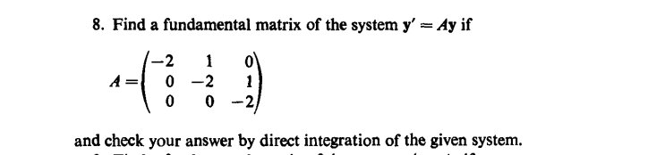 8. Find a fundamental matrix of the system y' = Ay if
o\
0 -2
0 -2)
-2
1
A =
1
and check your answer by direct integration of the given system.

