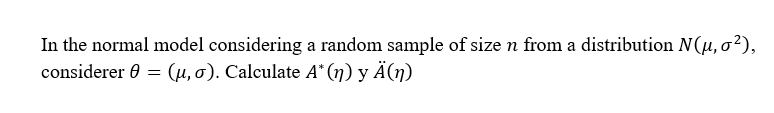 In the normal model considering a random sample of size n from a distribution N(µ, o²),
considerer 0 = (H, 0). Calculate A*(n) y Ä(n)
