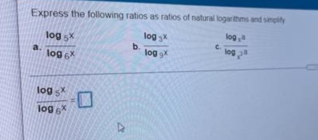 Express the following ratios as ratios of natural logarithms and simpity
log ya
log 3X
log 5x
b.
log gX
log a
a.
log 6X
log 5X
log 6X
