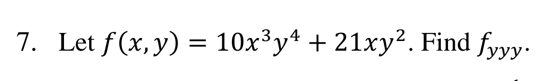7. Let f(x, y) = 10x³y* + 21xy². Find fyyy.
