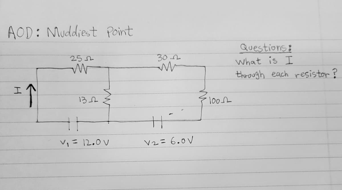 AOD: Muddiest Point
Questions:
25L
30 2
what is I
through each resistor ?
エ
132
100L
V」ニ 12.0 V
V2= 6.0V
