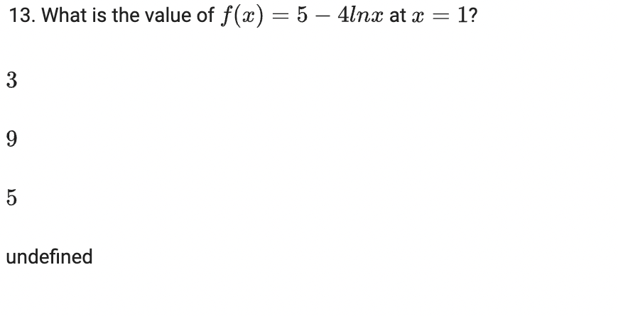 13. What is the value of f(x) = 5 – 4lnx at x = 1?
3
9
5
undefined
