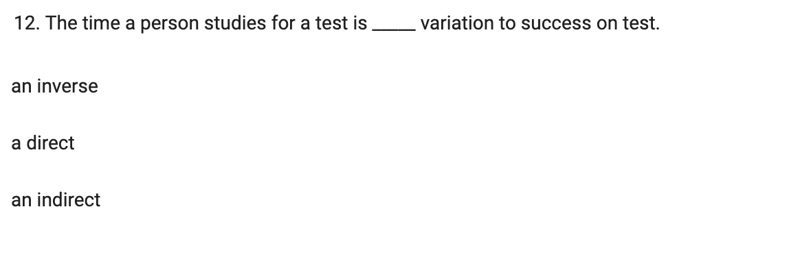 12. The time a person studies for a test is
variation to success on test.
an inverse
a direct
an indirect
