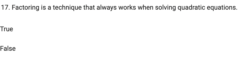 17. Factoring is a technique that always works when solving quadratic equations.
True
False
