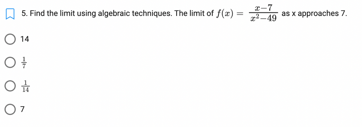 5. Find the limit using algebraic techniques. The limit of f(x) :
=
O 14
07/10
O 1/4
O 7
x-7
x²-49
as x approaches 7.