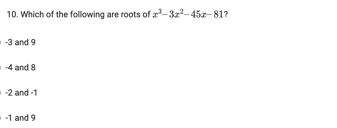 10. Which of the following are roots of x3- 3²– 45x-81?
-3 and 9
-4 and 8
-2 and -1
-1 and 9
