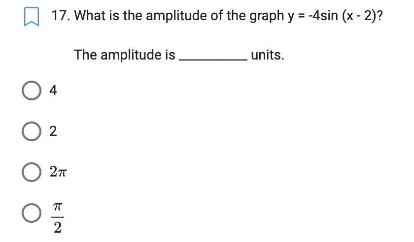 17. What is the amplitude of the graph y = -4sin (x - 2)?
The amplitude is
units.
4
0 2
2T
ㅠ
2