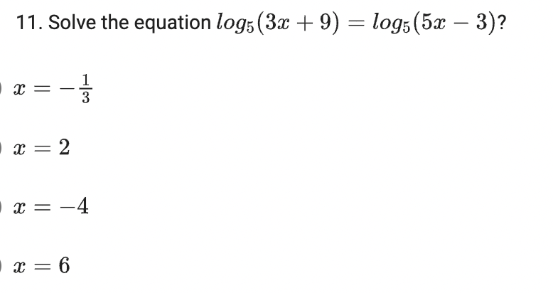 11. Solve the equation log, (3x + 9) = logs (5x – 3)?
3
x = 2
•x = -4
x = 6
