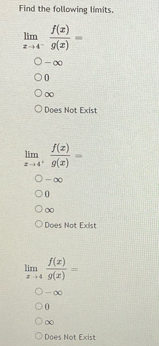 Find the following limits.
f(r)
lim
I4 9(x)
O- 00
O Does Not Exist
f(x)
lim
I »4* 9(x)
O- 00
O Does Not Exist
f(x)
lim
I+4 9(x)
O-00
00
Does Not Exist
