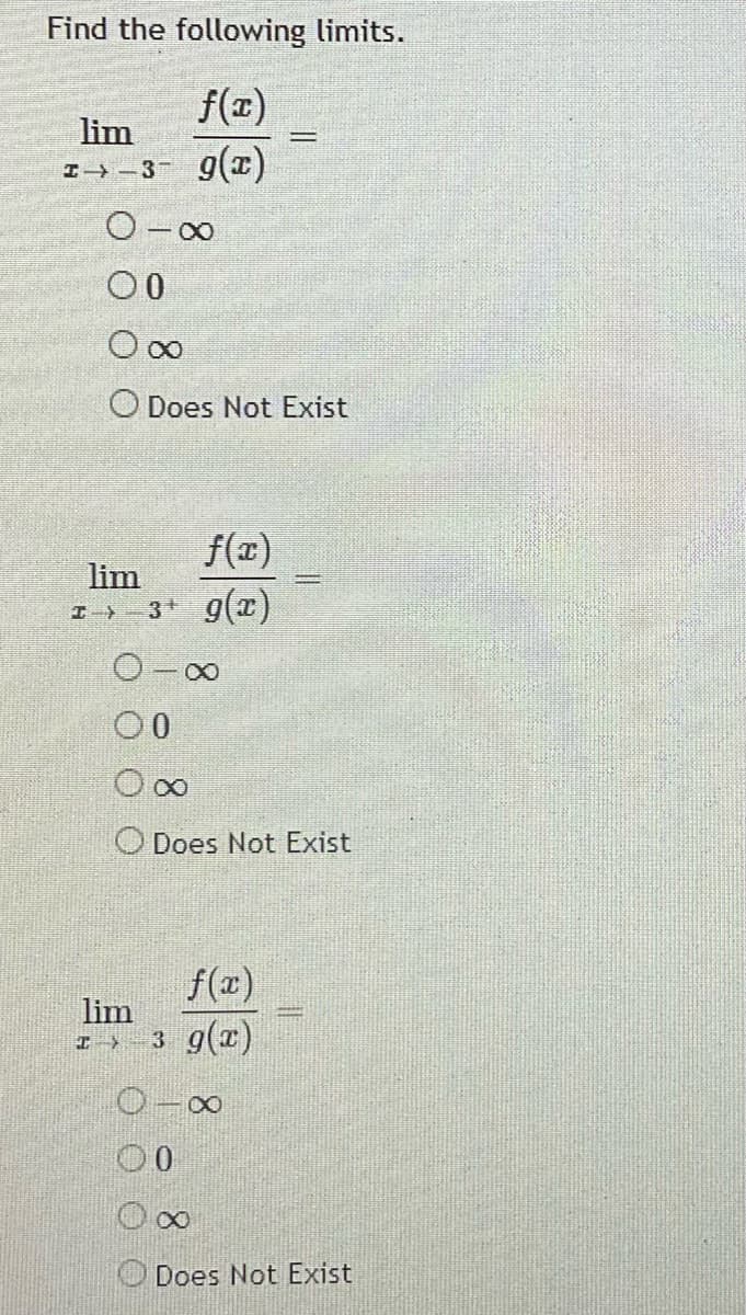 Find the following limits.
f(x)
lim
I→- 3- g(x)
00
Does Not Exist
f(x)
lim
I 3 g()
00
O Does Not Exist
f(x)
lim
I > 3 g(x)
00
O Does Not Exist
