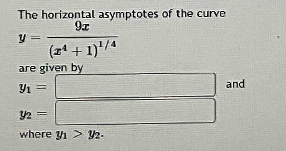 The horizontal asymptotes of the curve
9x
y =
(zª + 1)'/4
are given by
Y1 =
and
Y2 =
where y1 > Y2.
