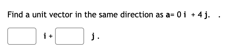 Find a unit vector in the same direction as a= 0 i + 4 j. .
i +
j.
