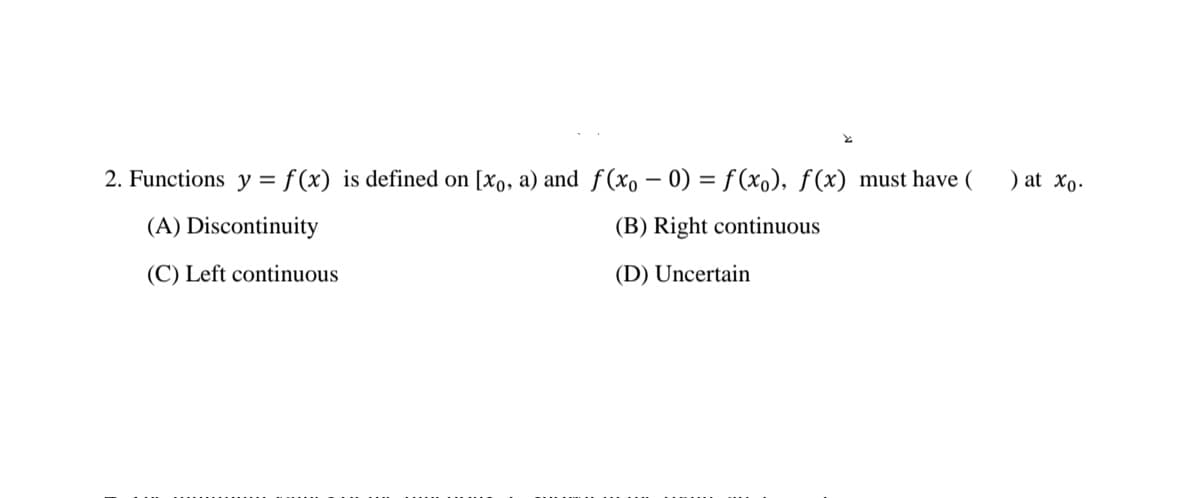 2. Functions y = f (x) is defined on [xo, a) and f(xo – 0) = f (xo), ƒ(x) must have (
) at Xo.
(A) Discontinuity
(B) Right continuous
(C) Left continuous
(D) Uncertain
