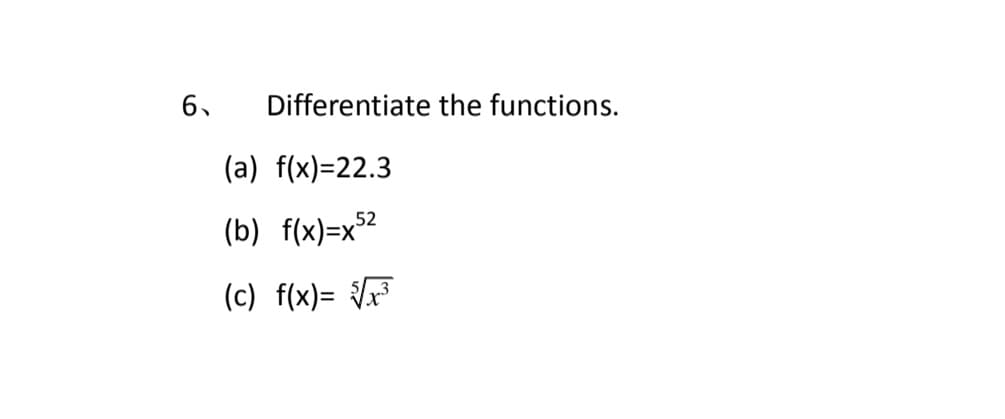 6.
Differentiate the functions.
(a) f(x)=22.3
(b) f(x)=x°2
(c) f(x)= {x³
