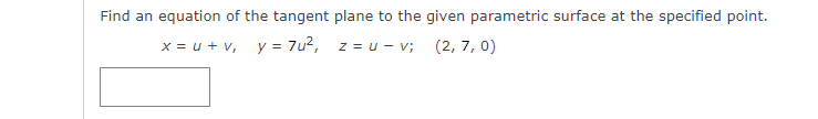 Find an equation of the tangent plane to the given parametric surface at the specified point.
x = u + v, y = 7u2, z = u - v; (2, 7, 0)
