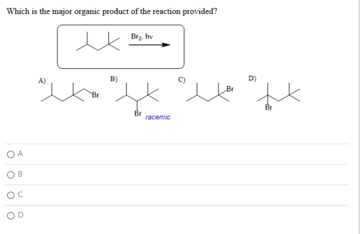 Which is the major organic product of the reaction provided?
O
A
O
B
O
U
A)
ex
Br
B)
Br₂, hv
Br
xx xx xx
Br
D)
racemic
