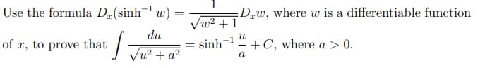 Use the formula Dz(sinh¬ w) =
:Dgw, where w is a differentiable function
Vw2 + 1
du
= sinh
- a²
of x, to prove that
+C, where a > 0.
%3D
Vu? +
a
