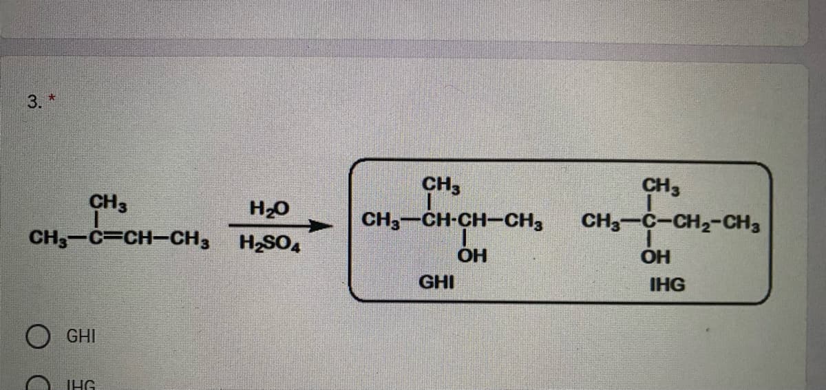3. *
CH3
CH3
CH3
H20
CH,-CH-CH-CH3
CH3-C-CH2-CH3
CH3-C CH-CH3
H2SO4
HO.
OH
GHI
IHG
GHI
IHG

