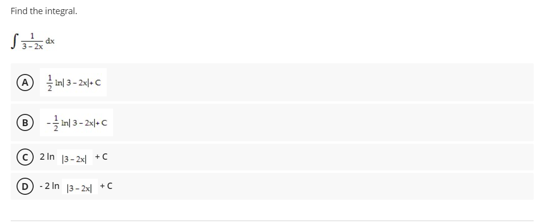 Find the integral.
dx
3- 2x
A
- In| 3- 2x|+ C
B
-글 미 3-2x+
2 In 13- 2x| +C
- 2 In
|3 - 2x|
+C
