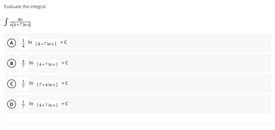 Evaluate the integral.
dx
J x4+7 Inx)
A) In
|4+7 In x|
+ C
B In 14+7 In x| +C
©
In
+C
|7+ 4 In x |
D- In
| 4+7 In x|
+C
