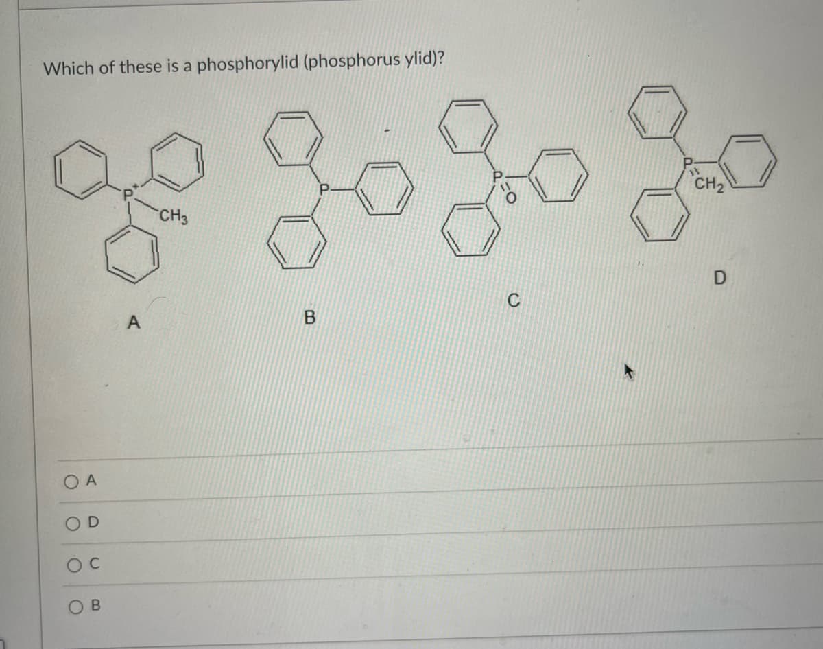 Which of these is a phosphorylid (phosphorus ylid)?
O
A
O
D
OC
B
CH3
B
CH₂
D