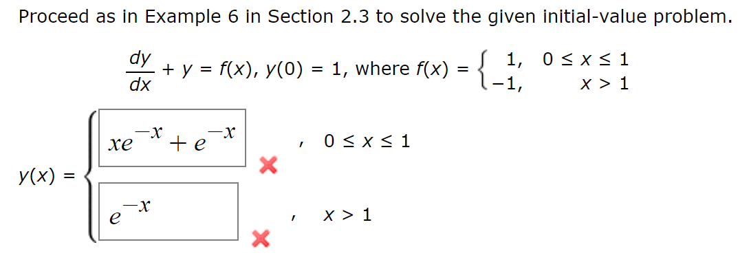 Proceed as in Example 6 in Section 2.3 to solve the given initial-value problem.
dy
1 1, 0<х< 1
+ y = f(x), y(0) = 1, where f(x)
dx
-x
, 0<x< 1
хе
У(x) —
х>1
