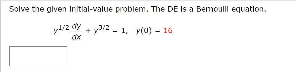 Solve the given initial-value problem. The DE is a Bernoulli equation.
y1/2 dy
= 1, y(0) = 16
dx
