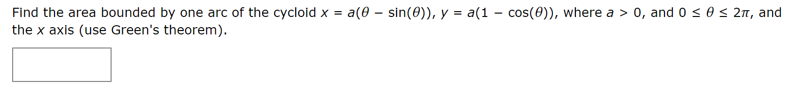 a(0 - sin(0)), y = a(1 – cos(0)), where a > 0, and 0 < 0 < 2n, and
Find the area bounded by one arc of the cycloid x =
the x axis (use Green's theorem).
