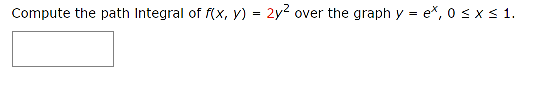 over the graph y = e*, 0 < x < 1.
Compute the path integral of f(x, y) = 2y²
%D
