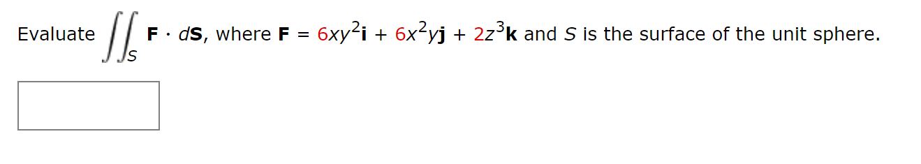 Evaluate
F. dS, where F =
6xy²i + 6x²yj + 2z°k and S is the surface of the unit sphere.
