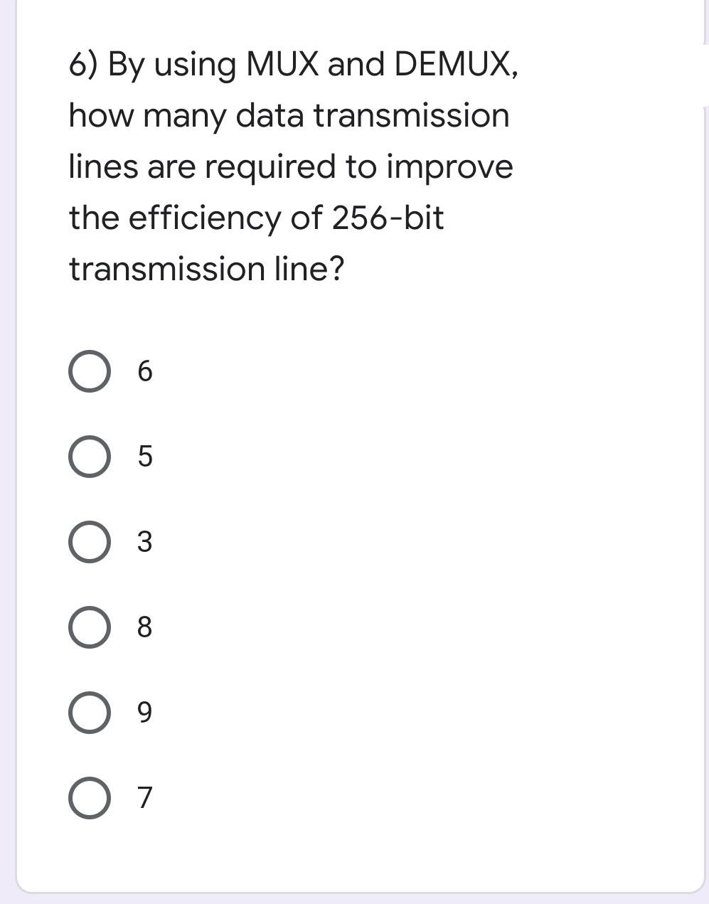 6) By using MUX and DEMUX,
how many data transmission
lines are required to improve
the efficiency of 256-bit
transmission line?
6.
8
9.
7
