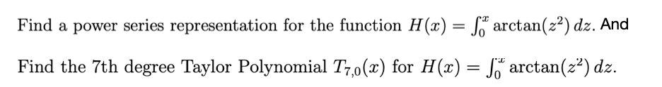 Find a power series representation for the function H(x) = S arctan(z²) dz. And
Find the 7th degree Taylor Polynomial T7,0(x) for H(x) = J arctan(z²) dz.
