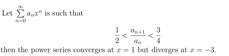 Let E anx" is such that
n=0
1
An+1
An
4
then the power series converges at x = 1 but diverges at x = -3.
3.
