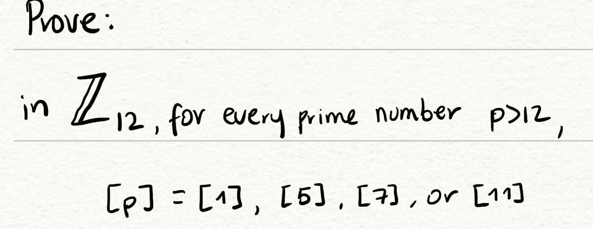 Prove:
in Z.
number p>12,
12, for every prime
[p]=[1], [5) , [7), or [11]
