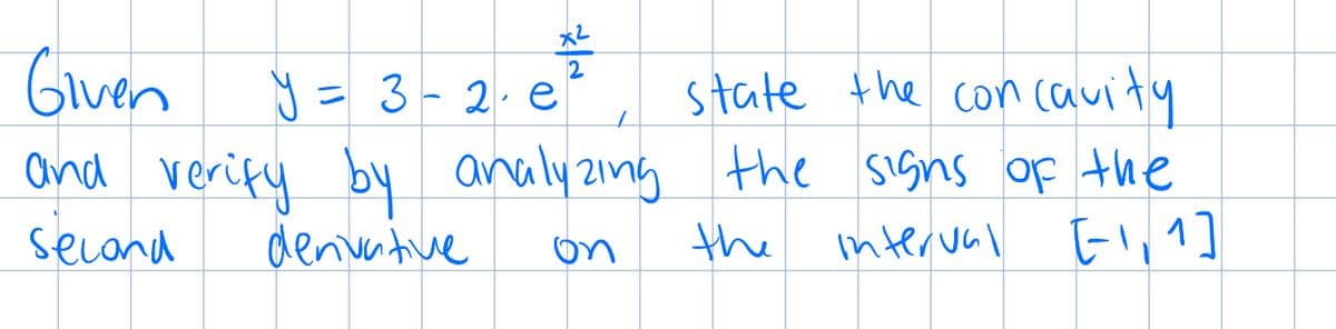 Given
y = 3-2. e
state the con cavity
and verify by analy zing the sIgns of the
secand
denvative
the
interval El, 1]
on
