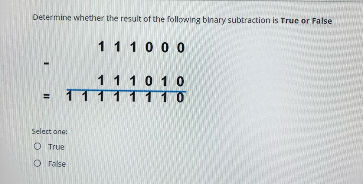 Determine whether the result of the following binary subtraction is True or False
1110 0 0
1110 10
11111 1 1 0
%3D
Select one:
O True
O False
