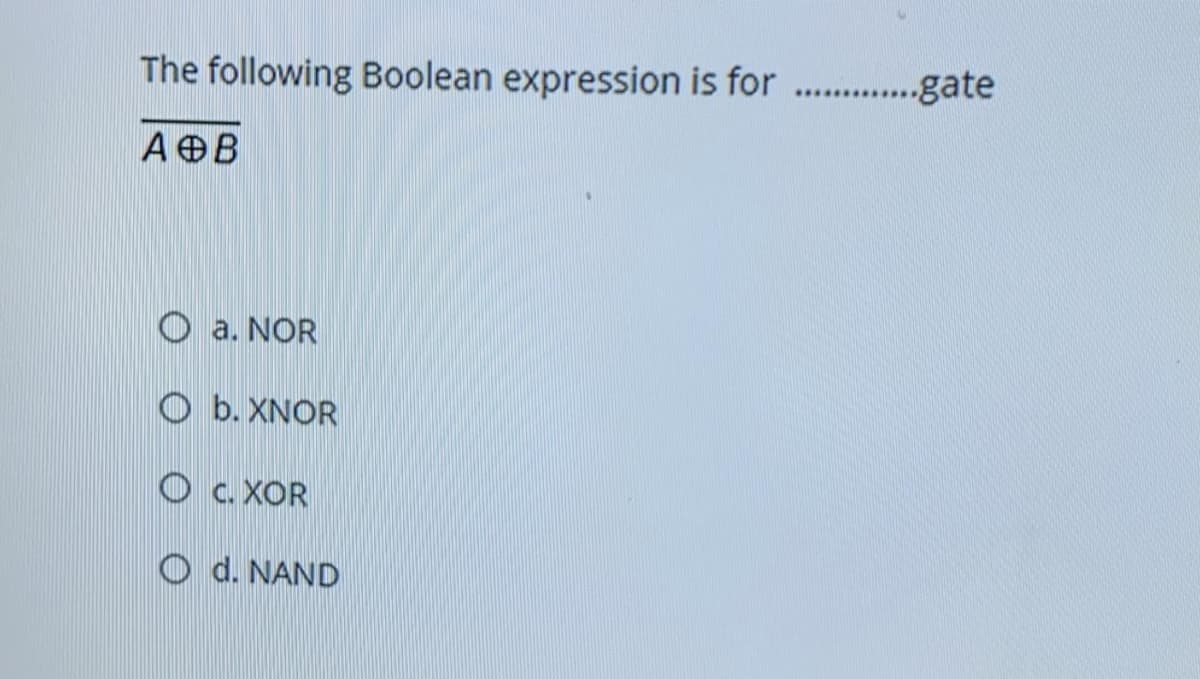 The following Boolean expression is for . .gate
AOB
O a. NOR
O b. XNOR
O C. XOR
O d. NAND
