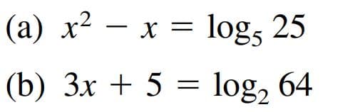 (a) x² – x = log, 25
(b) 3x + 5 = log, 64
