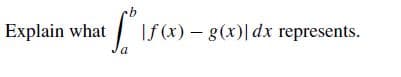 | If (x) – g(x)[dx represents.
Explain what
